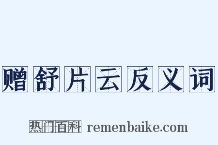 赠舒片云反义词是什么意思的图片